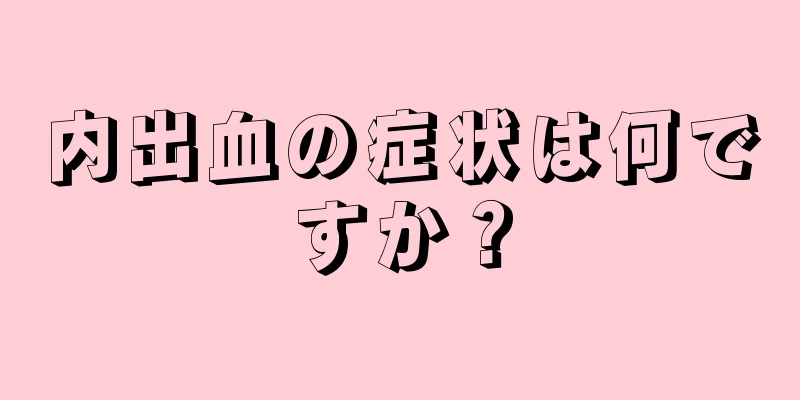 内出血の症状は何ですか？