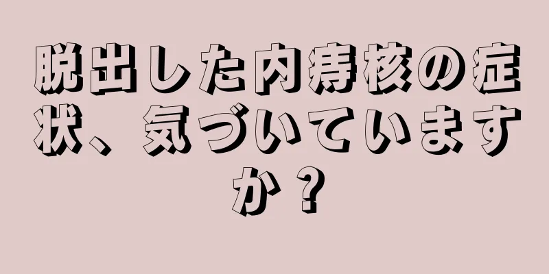 脱出した内痔核の症状、気づいていますか？