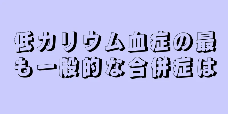 低カリウム血症の最も一般的な合併症は