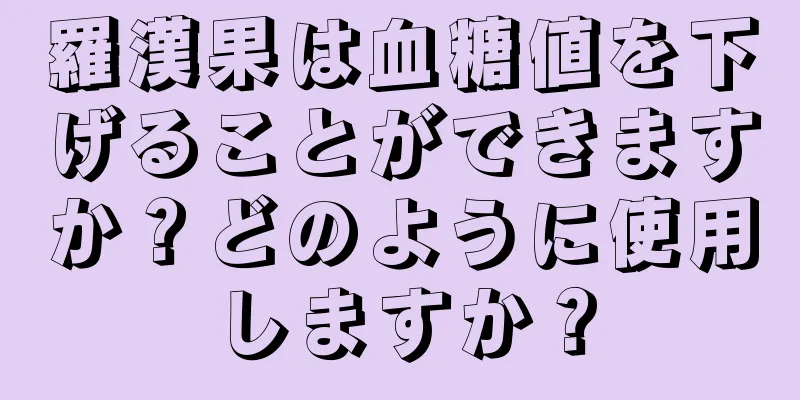 羅漢果は血糖値を下げることができますか？どのように使用しますか？