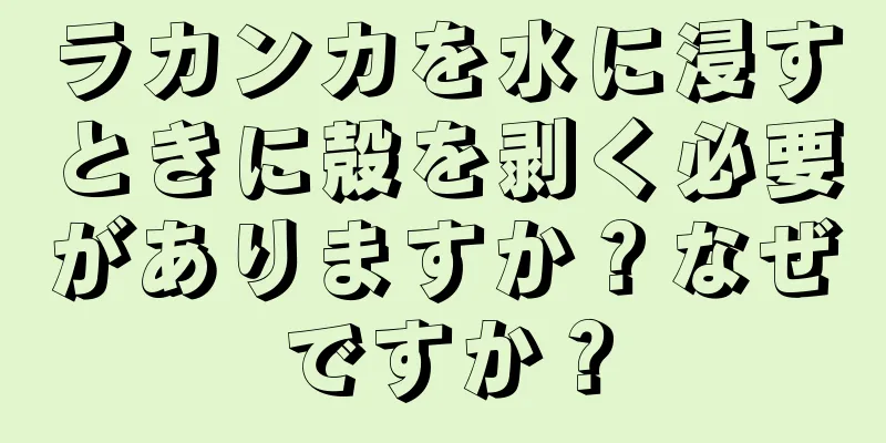 ラカンカを水に浸すときに殻を剥く必要がありますか？なぜですか？