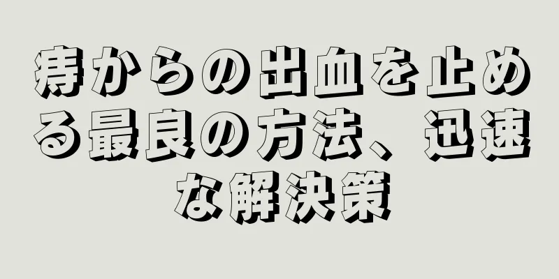 痔からの出血を止める最良の方法、迅速な解決策