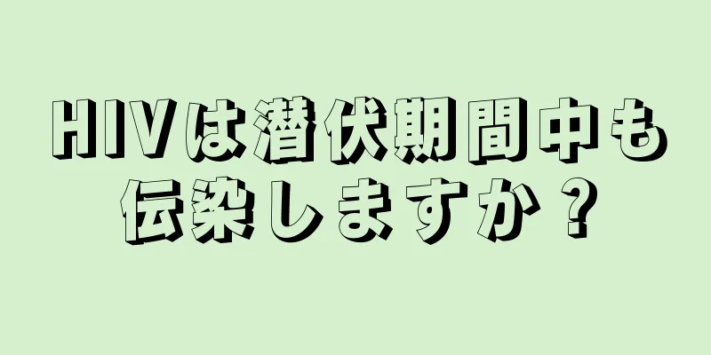 HIVは潜伏期間中も伝染しますか？