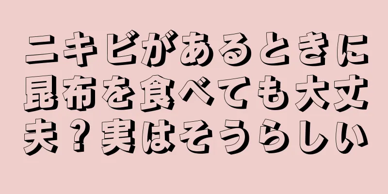 ニキビがあるときに昆布を食べても大丈夫？実はそうらしい