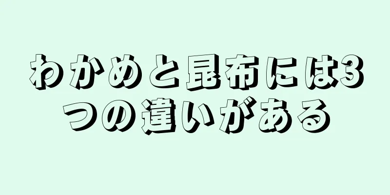 わかめと昆布には3つの違いがある