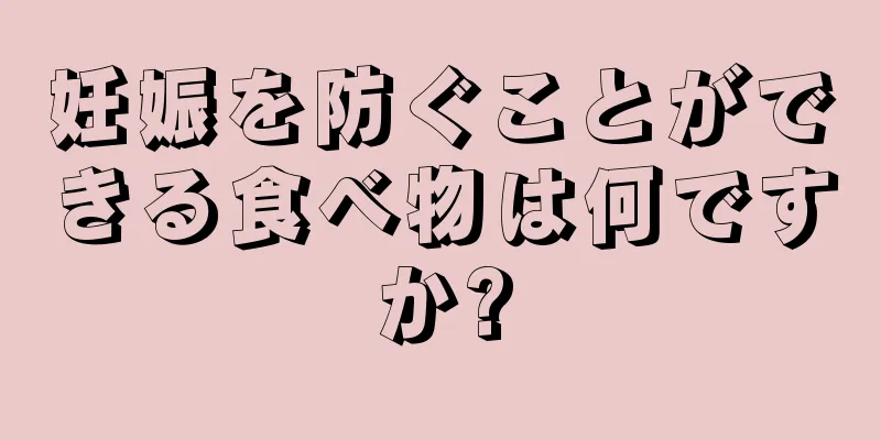 妊娠を防ぐことができる食べ物は何ですか?