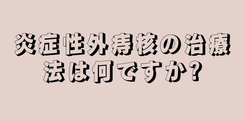 炎症性外痔核の治療法は何ですか?