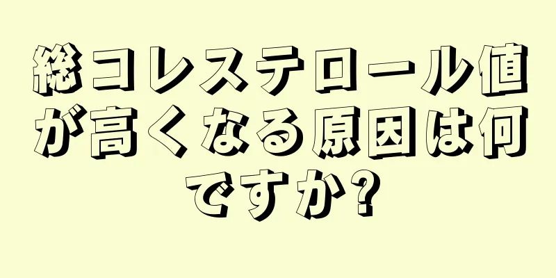 総コレステロール値が高くなる原因は何ですか?