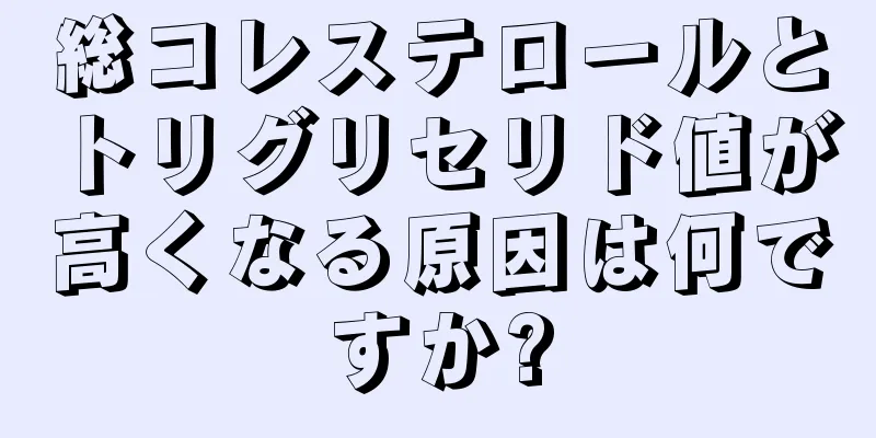 総コレステロールとトリグリセリド値が高くなる原因は何ですか?