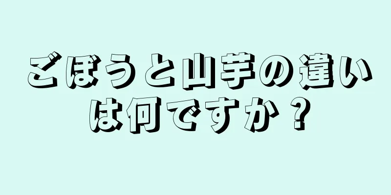 ごぼうと山芋の違いは何ですか？