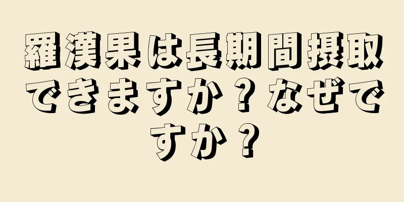 羅漢果は長期間摂取できますか？なぜですか？