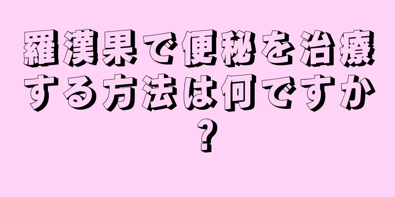 羅漢果で便秘を治療する方法は何ですか？