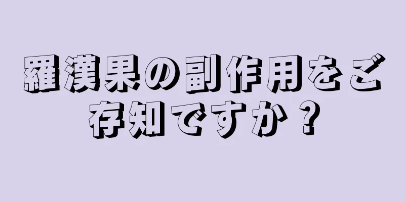 羅漢果の副作用をご存知ですか？