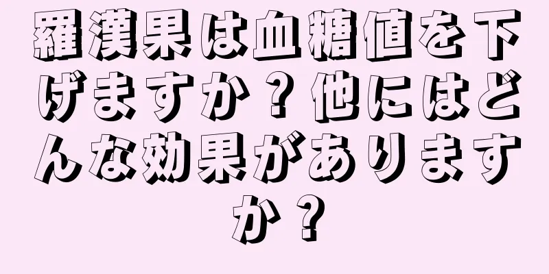 羅漢果は血糖値を下げますか？他にはどんな効果がありますか？