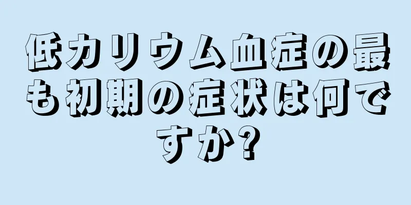 低カリウム血症の最も初期の症状は何ですか?