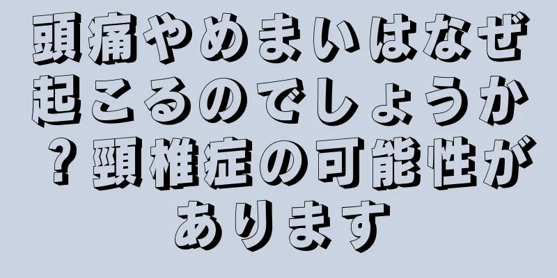 頭痛やめまいはなぜ起こるのでしょうか？頸椎症の可能性があります