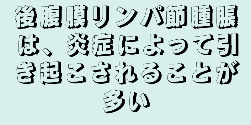 後腹膜リンパ節腫脹は、炎症によって引き起こされることが多い