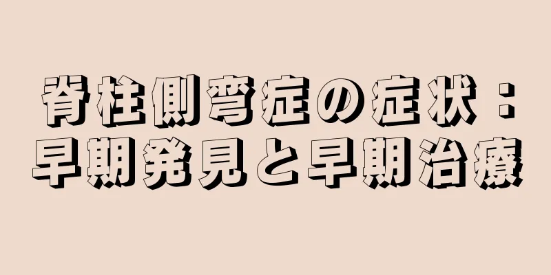 脊柱側弯症の症状：早期発見と早期治療