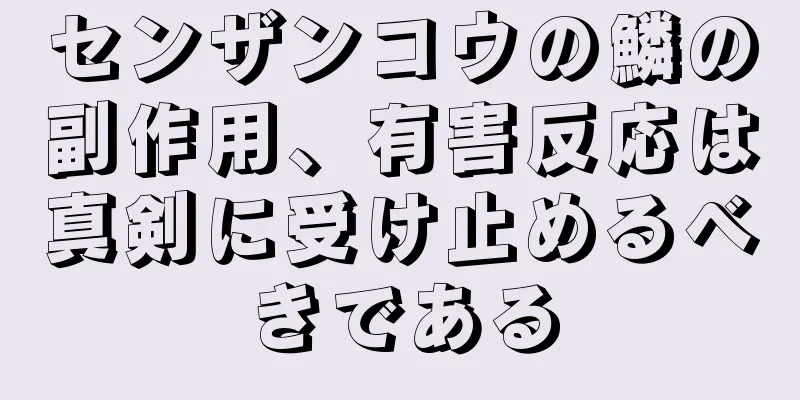 センザンコウの鱗の副作用、有害反応は真剣に受け止めるべきである