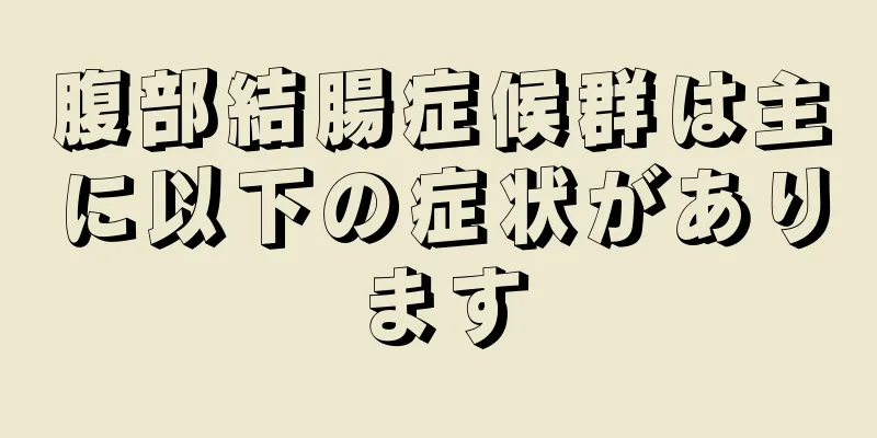 腹部結腸症候群は主に以下の症状があります