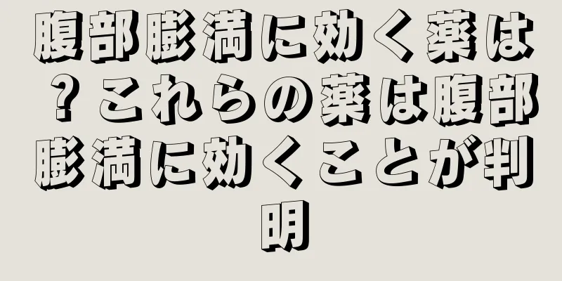 腹部膨満に効く薬は？これらの薬は腹部膨満に効くことが判明