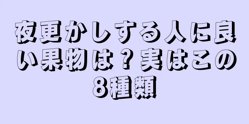 夜更かしする人に良い果物は？実はこの8種類