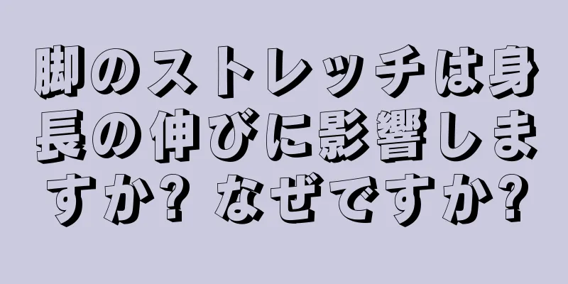 脚のストレッチは身長の伸びに影響しますか? なぜですか?