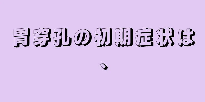 胃穿孔の初期症状は、