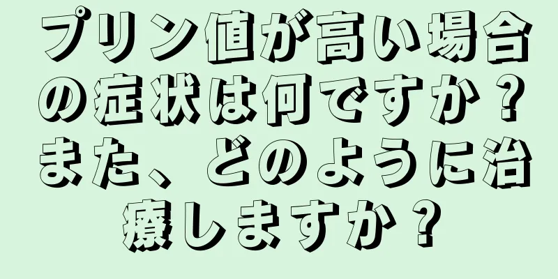 プリン値が高い場合の症状は何ですか？また、どのように治療しますか？