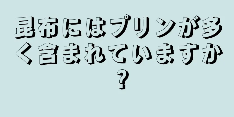 昆布にはプリンが多く含まれていますか？