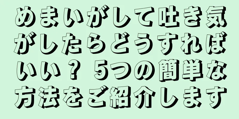 めまいがして吐き気がしたらどうすればいい？ 5つの簡単な方法をご紹介します