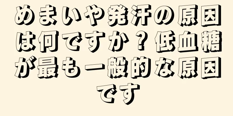 めまいや発汗の原因は何ですか？低血糖が最も一般的な原因です