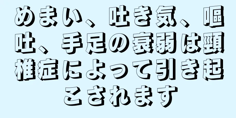 めまい、吐き気、嘔吐、手足の衰弱は頸椎症によって引き起こされます