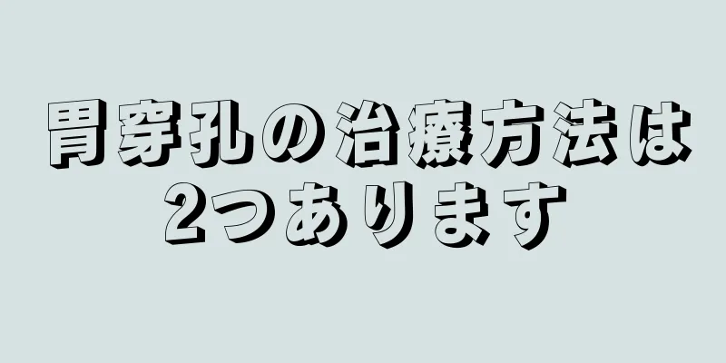 胃穿孔の治療方法は2つあります