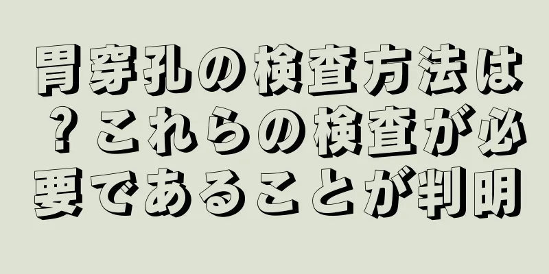 胃穿孔の検査方法は？これらの検査が必要であることが判明