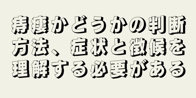 痔瘻かどうかの判断方法、症状と徴候を理解する必要がある