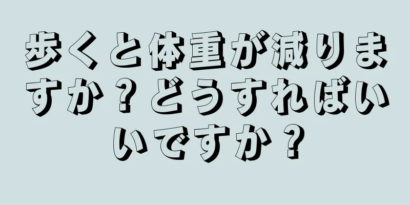 歩くと体重が減りますか？どうすればいいですか？