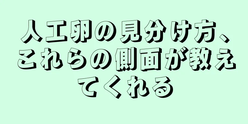 人工卵の見分け方、これらの側面が教えてくれる