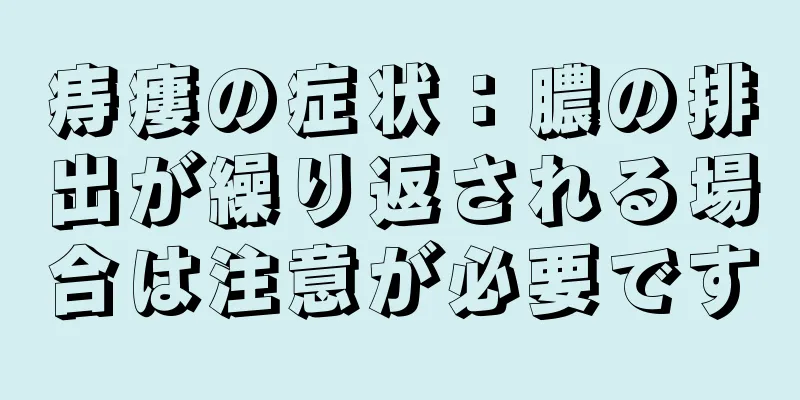 痔瘻の症状：膿の排出が繰り返される場合は注意が必要です