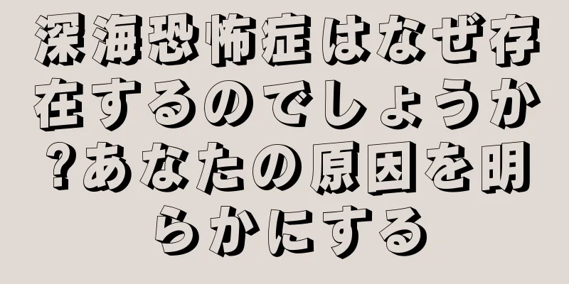 深海恐怖症はなぜ存在するのでしょうか?あなたの原因を明らかにする