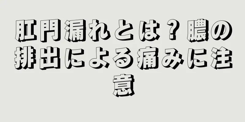 肛門漏れとは？膿の排出による痛みに注意