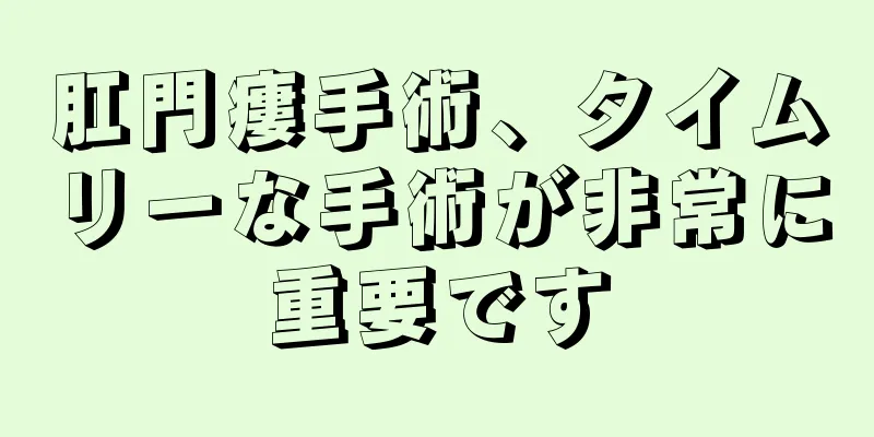 肛門瘻手術、タイムリーな手術が非常に重要です