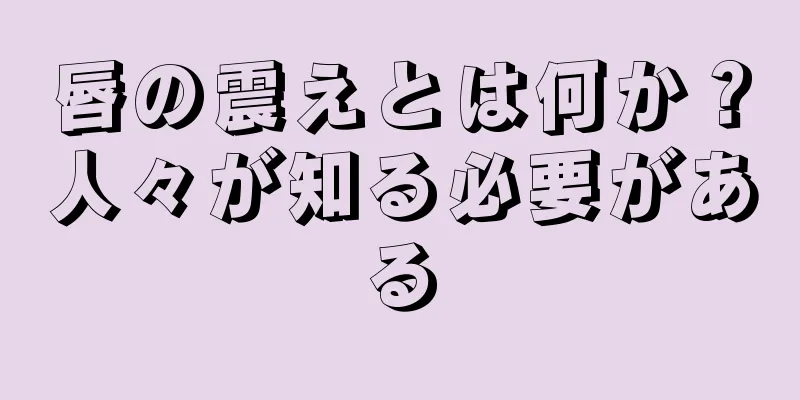 唇の震えとは何か？人々が知る必要がある