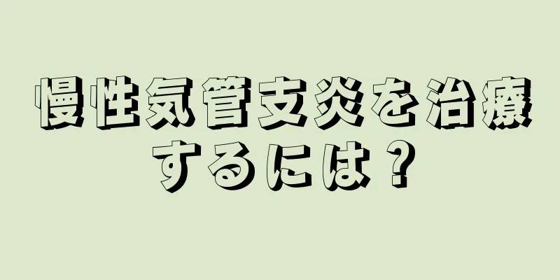 慢性気管支炎を治療するには？