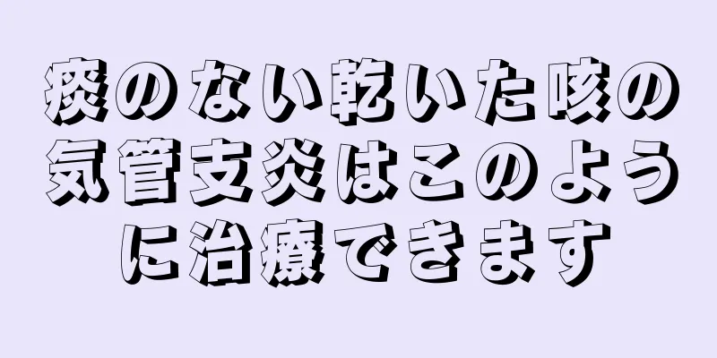 痰のない乾いた咳の気管支炎はこのように治療できます