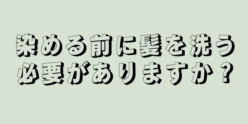 染める前に髪を洗う必要がありますか？