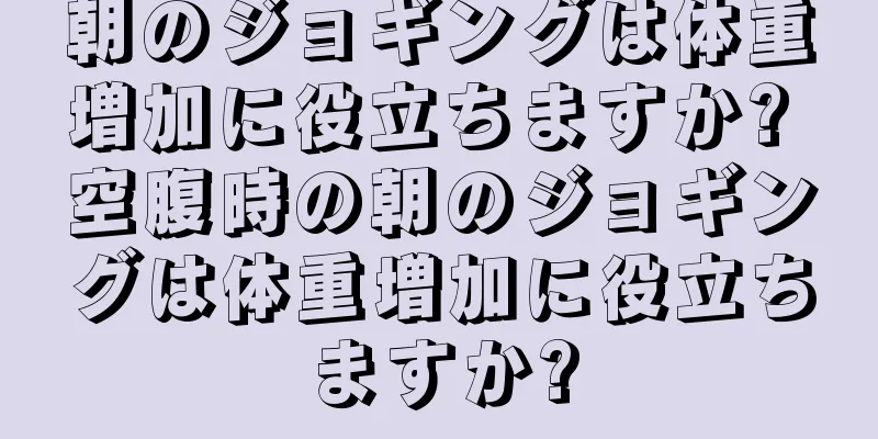 朝のジョギングは体重増加に役立ちますか? 空腹時の朝のジョギングは体重増加に役立ちますか?