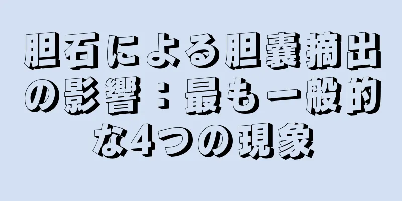 胆石による胆嚢摘出の影響：最も一般的な4つの現象