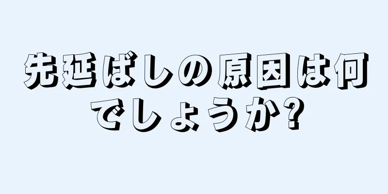 先延ばしの原因は何でしょうか?