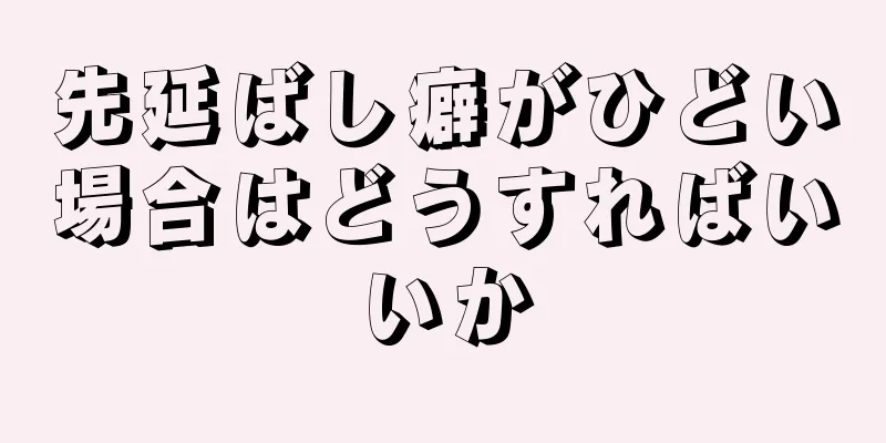 先延ばし癖がひどい場合はどうすればいいか